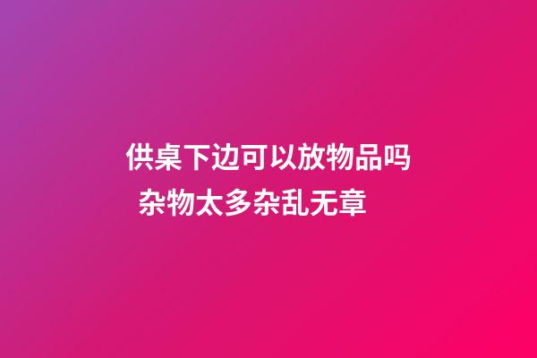 供桌下边可以放物品吗  杂物太多杂乱无章